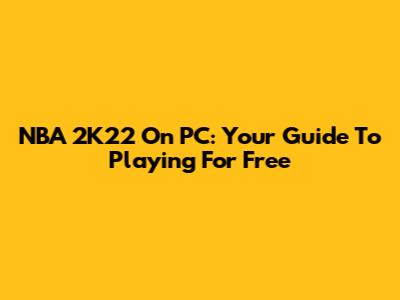 NBA 2K22 On PC: Your Guide To Playing For Free