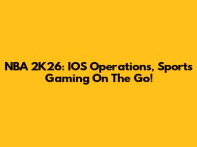 NBA 2K26: IOS Operations, Sports Gaming On The Go!