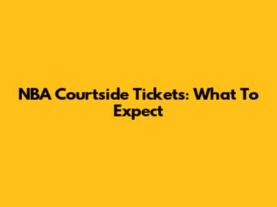 NBA Courtside Tickets: What To Expect