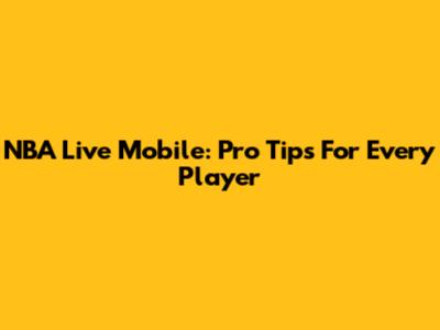 NBA Live Mobile: Pro Tips For Every Player