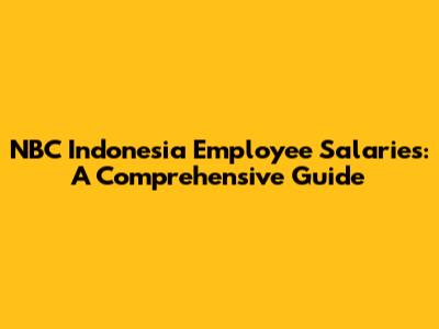 NBC Indonesia Employee Salaries: A Comprehensive Guide