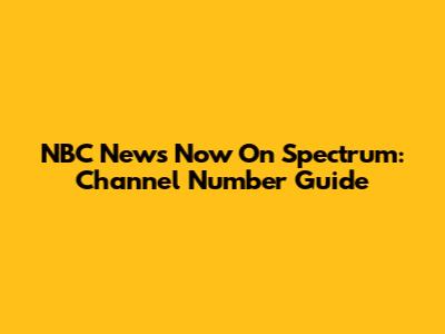 NBC News Now On Spectrum: Channel Number Guide