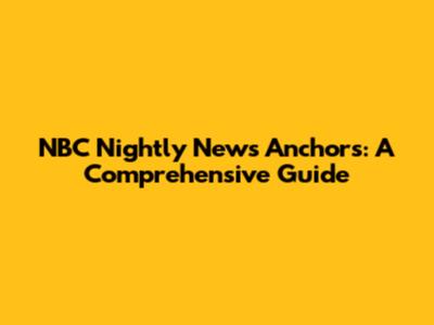 NBC Nightly News Anchors: A Comprehensive Guide