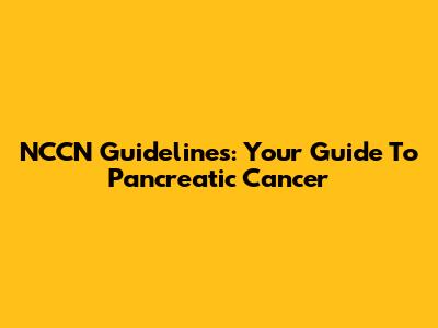 NCCN Guidelines: Your Guide To Pancreatic Cancer
