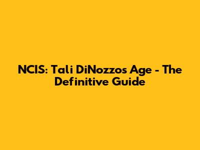 NCIS: Tali DiNozzo's Age - The Definitive Guide