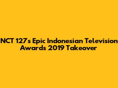 NCT 127's Epic Indonesian Television Awards 2019 Takeover