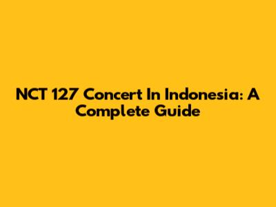 NCT 127 Concert In Indonesia: A Complete Guide