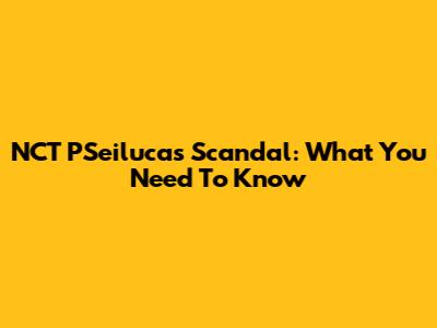 NCT P'Seilucas Scandal: What You Need To Know