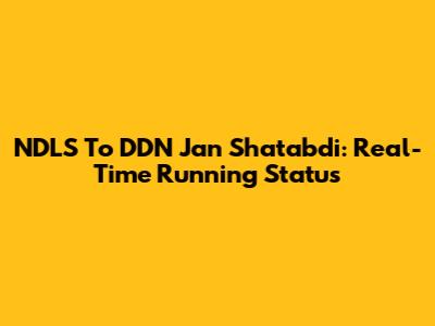NDLS To DDN Jan Shatabdi: Real-Time Running Status
