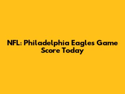 NFL: Philadelphia Eagles Game Score Today