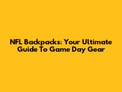 NFL Backpacks: Your Ultimate Guide To Game Day Gear