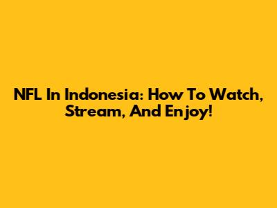 NFL In Indonesia: How To Watch, Stream, And Enjoy!