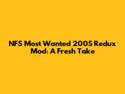 NFS Most Wanted 2005 Redux Mod: A Fresh Take