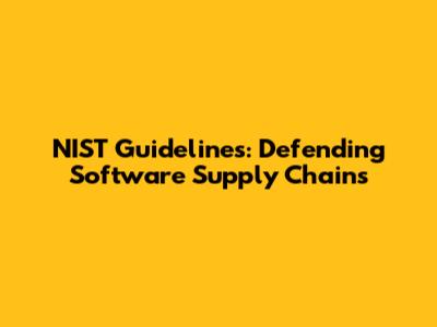 NIST Guidelines: Defending Software Supply Chains