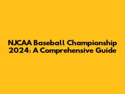 NJCAA Baseball Championship 2024: A Comprehensive Guide