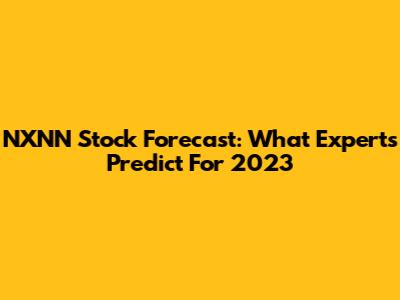 NXNN Stock Forecast: What Experts Predict For 2023