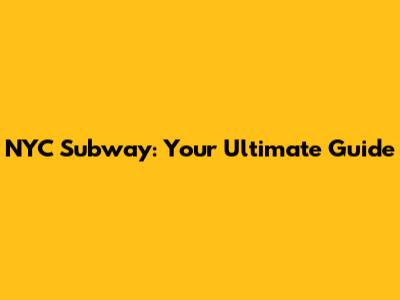 NYC Subway: Your Ultimate Guide