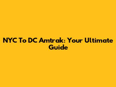 NYC To DC Amtrak: Your Ultimate Guide