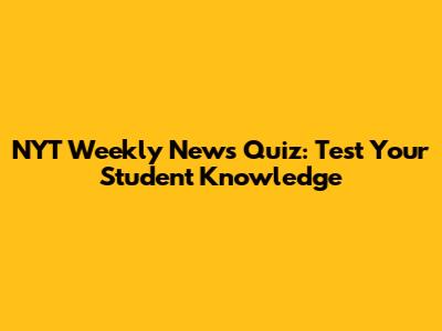 NYT Weekly News Quiz: Test Your Student Knowledge