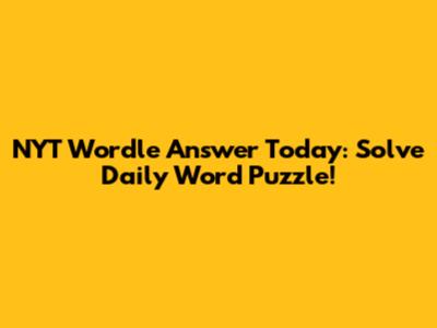 NYT Wordle Answer Today: Solve Daily Word Puzzle!