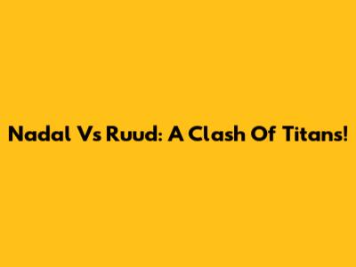 Nadal Vs Ruud: A Clash Of Titans!