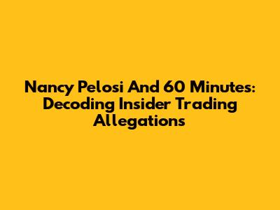 Nancy Pelosi And 60 Minutes: Decoding Insider Trading Allegations