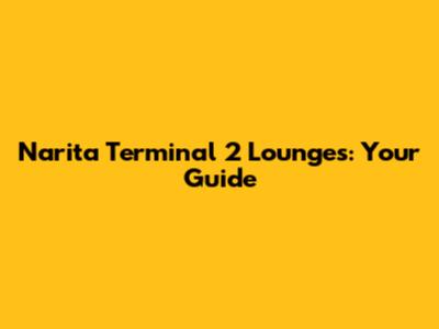 Narita Terminal 2 Lounges: Your Guide