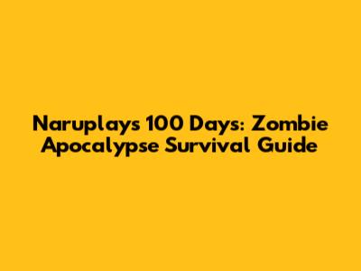 Naruplay's 100 Days: Zombie Apocalypse Survival Guide