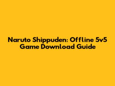 Naruto Shippuden: Offline 5v5 Game Download Guide