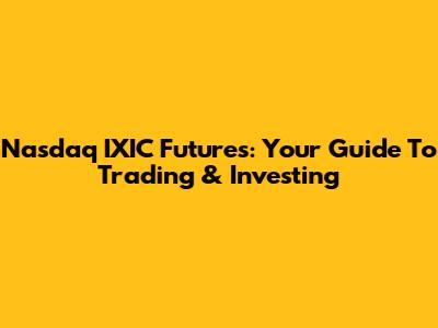 Nasdaq IXIC Futures: Your Guide To Trading & Investing