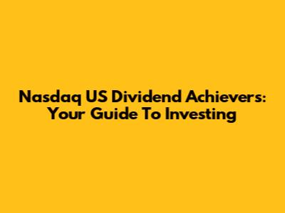 Nasdaq US Dividend Achievers: Your Guide To Investing