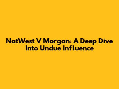 NatWest V Morgan: A Deep Dive Into Undue Influence