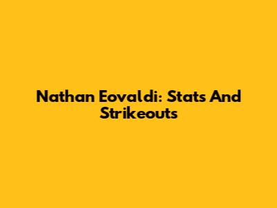 Nathan Eovaldi: Stats And Strikeouts