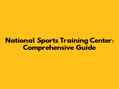 National Sports Training Center: Comprehensive Guide