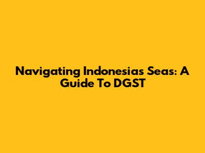 Navigating Indonesia's Seas: A Guide To DGST