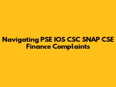 Navigating PSE IOS CSC SNAP CSE Finance Complaints