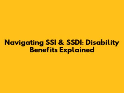 Navigating SSI & SSDI: Disability Benefits Explained