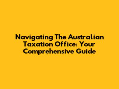 Navigating The Australian Taxation Office: Your Comprehensive Guide