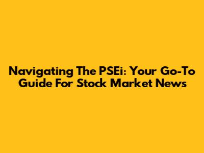 Navigating The PSEi: Your Go-To Guide For Stock Market News