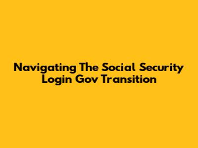 Navigating The Social Security Login Gov Transition