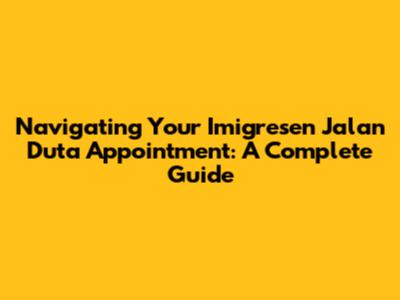 Navigating Your Imigresen Jalan Duta Appointment: A Complete Guide