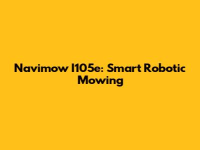 Navimow I105e: Smart Robotic Mowing
