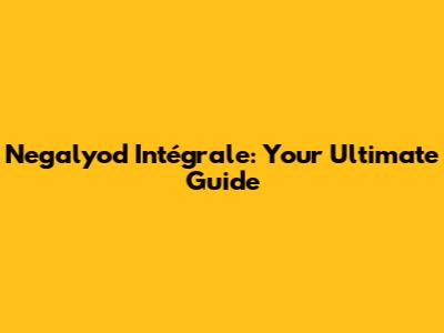 Negalyod Intégrale: Your Ultimate Guide