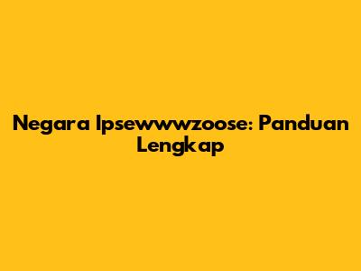 Negara Ipsewwwzoose: Panduan Lengkap