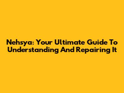 Nehsya: Your Ultimate Guide To Understanding And Repairing It