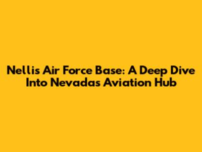 Nellis Air Force Base: A Deep Dive Into Nevada's Aviation Hub