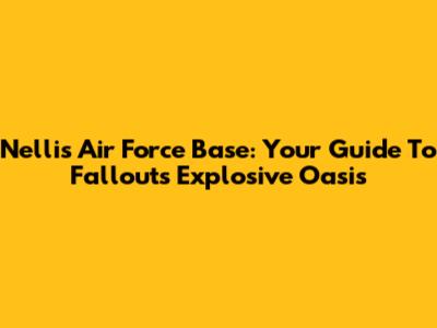 Nellis Air Force Base: Your Guide To Fallout's Explosive Oasis