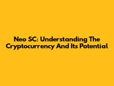 Neo SC: Understanding The Cryptocurrency And Its Potential