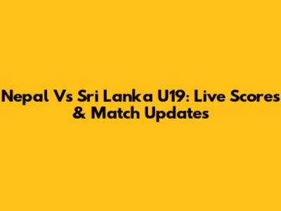 Nepal Vs Sri Lanka U19: Live Scores & Match Updates