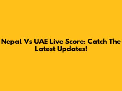 Nepal Vs UAE Live Score: Catch The Latest Updates!